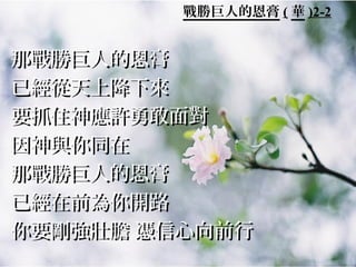 戰勝巨人的恩膏 ( 華 )2-2

那戰勝巨人的恩膏
已經從天上降下來
要抓住神應許勇敢面對
因神與你同在
那戰勝巨人的恩膏
已經在前為你開路
你要剛強壯膽 憑信心向前行

 