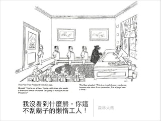 我沒看到什麼熊，你這
不刮鬍⼦子的懶惰⼯工⼈人！

森林⼤大熊

 