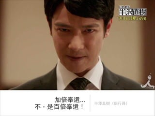 加倍奉還...
不，是百倍奉還！

半澤直樹（銀⾏行員）

 