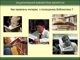 Как привлечь интерес к посещению библиотеки ?

 