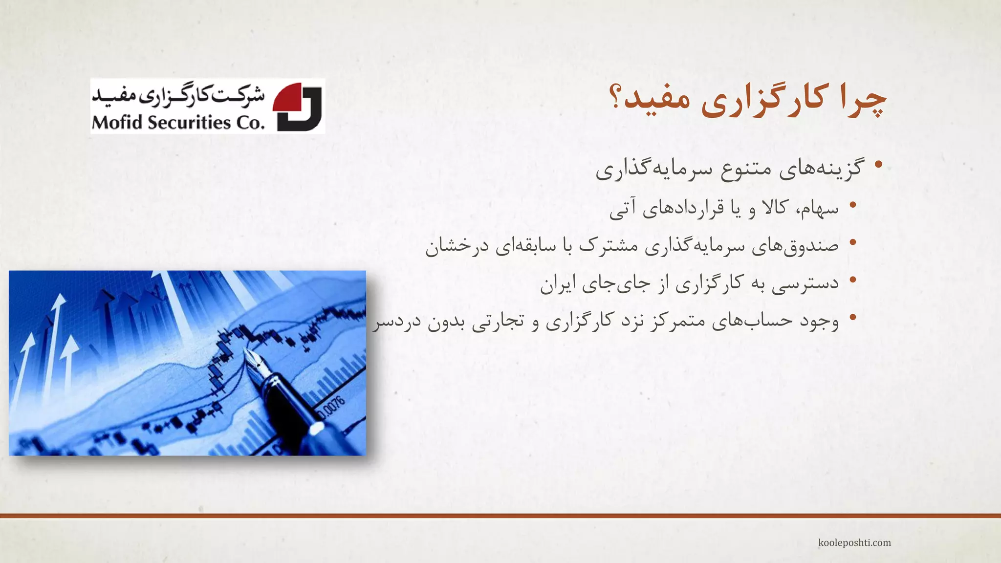 ‫چزا کارگشاری هفیذ؟‬
‫• گشٌِّٗبٕ هتٌَع عزهبِٗگذارٕ‬
‫• عْبم، وبال ٍ ٗب لزاردادّبٕ آتٖ‬
‫• فٌذٍقّبٕ عزهبِٗگذارٕ هؾتزن ثب عبثمِإ درخؾبى‬
‫• دعتزعٖ ثِ وبرگشارٕ اس جبٕجبٕ اٗزاى‬
‫• ٍجَد حغبةّبٕ هتوزوش ًشد وبرگشارٕ ٍ تجبرتٖ ثذٍى دردعز‬

‫‪kooleposhti.com‬‬

 