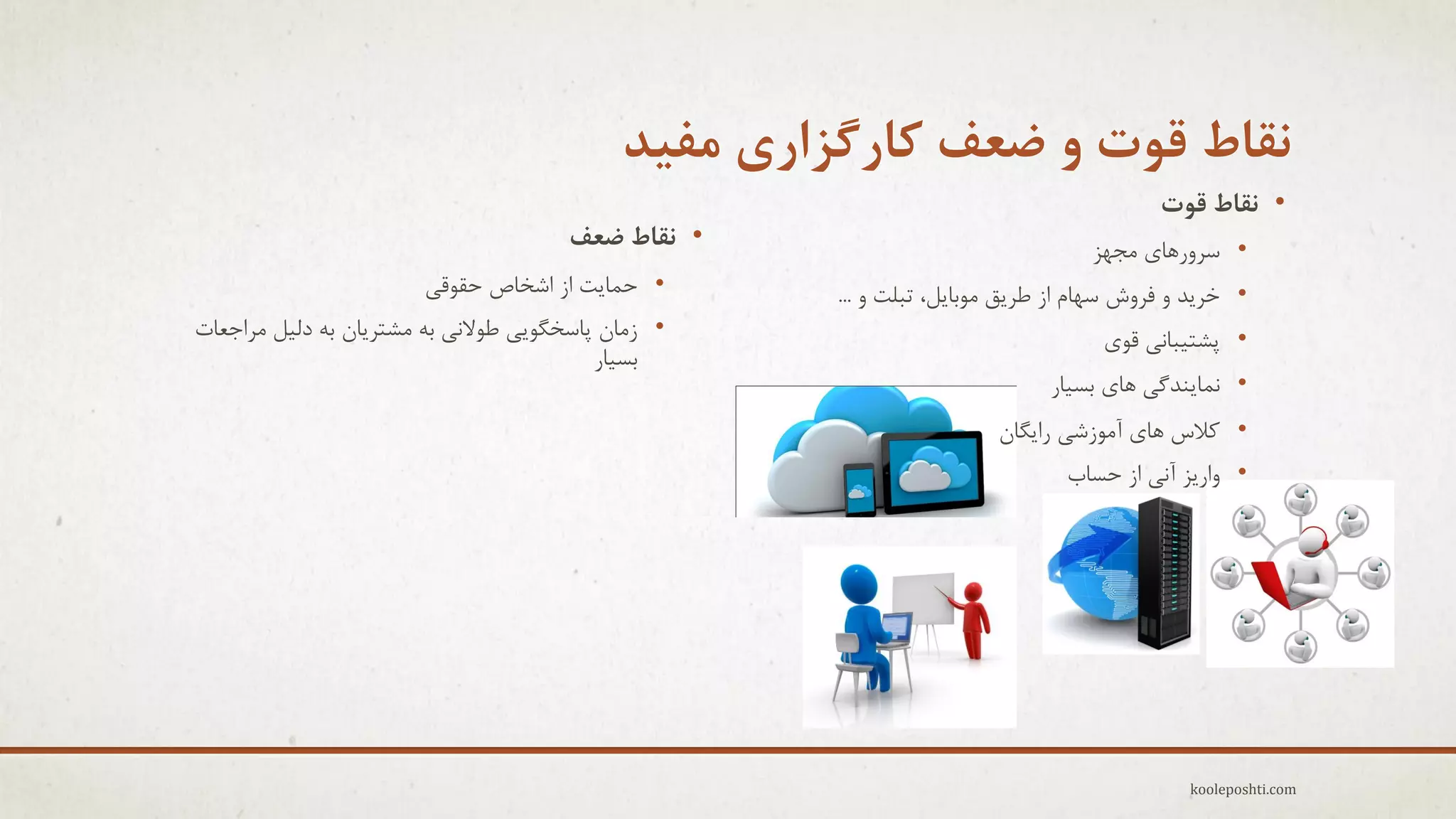 ‫ًقاط قَت ٍ ضعف کارگشاری هفیذ‬
‫• ًقاط قَت‬

‫• عزٍرّبٕ هجْش‬

‫• خزٗذ ٍ فزٍػ عْبم اس عزٗك هَثبٗل، تجلت ٍ ...‬
‫• پؾت٘جبًٖ لَٕ‬
‫• ًوبٌٗذگٖ ّبٕ ثغ٘بر‬
‫• والط ّبٕ آهَسؽٖ راٗگبى‬

‫• ٍارٗش آًٖ اس حغبة‬

‫‪kooleposhti.com‬‬

‫• ًقاط ضعف‬
‫• حوبٗت اس اؽخبؿ حمَلٖ‬
‫• سهبى پبعخگَٖٗ عَالًٖ ثِ هؾتزٗبى ثِ دل٘ل هزاجؼبت‬
‫ثغ٘بر‬

 