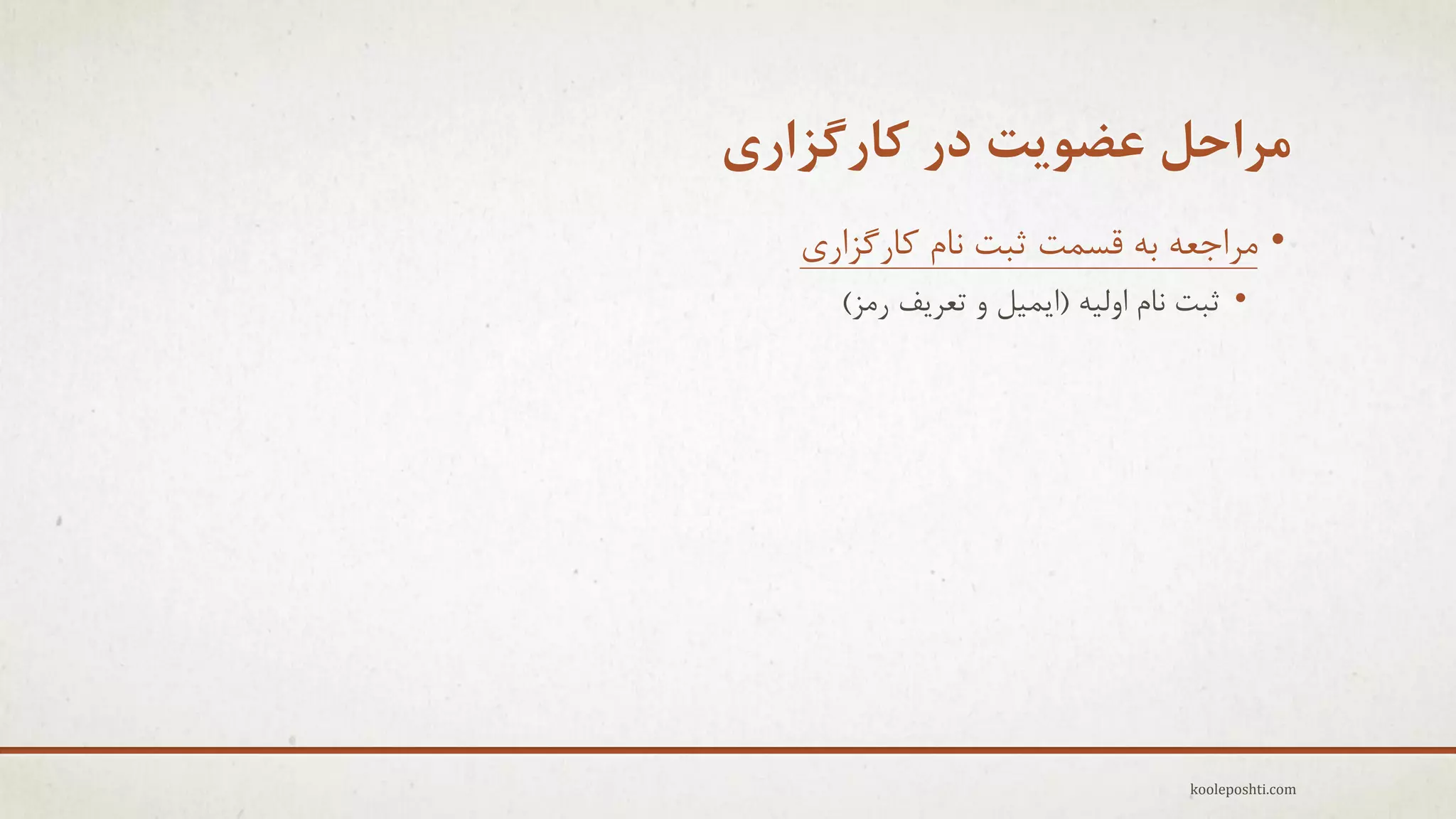 ‫هزاحل عضَیت در کارگشاری‬
‫• هزاجؼِ ثِ لغوت ثجت ًبم وبرگشارٕ‬
‫• ثجت ًبم اٍلِ٘ (اٗو٘ل ٍ تؼزٗف رهش)‬

‫‪kooleposhti.com‬‬

 