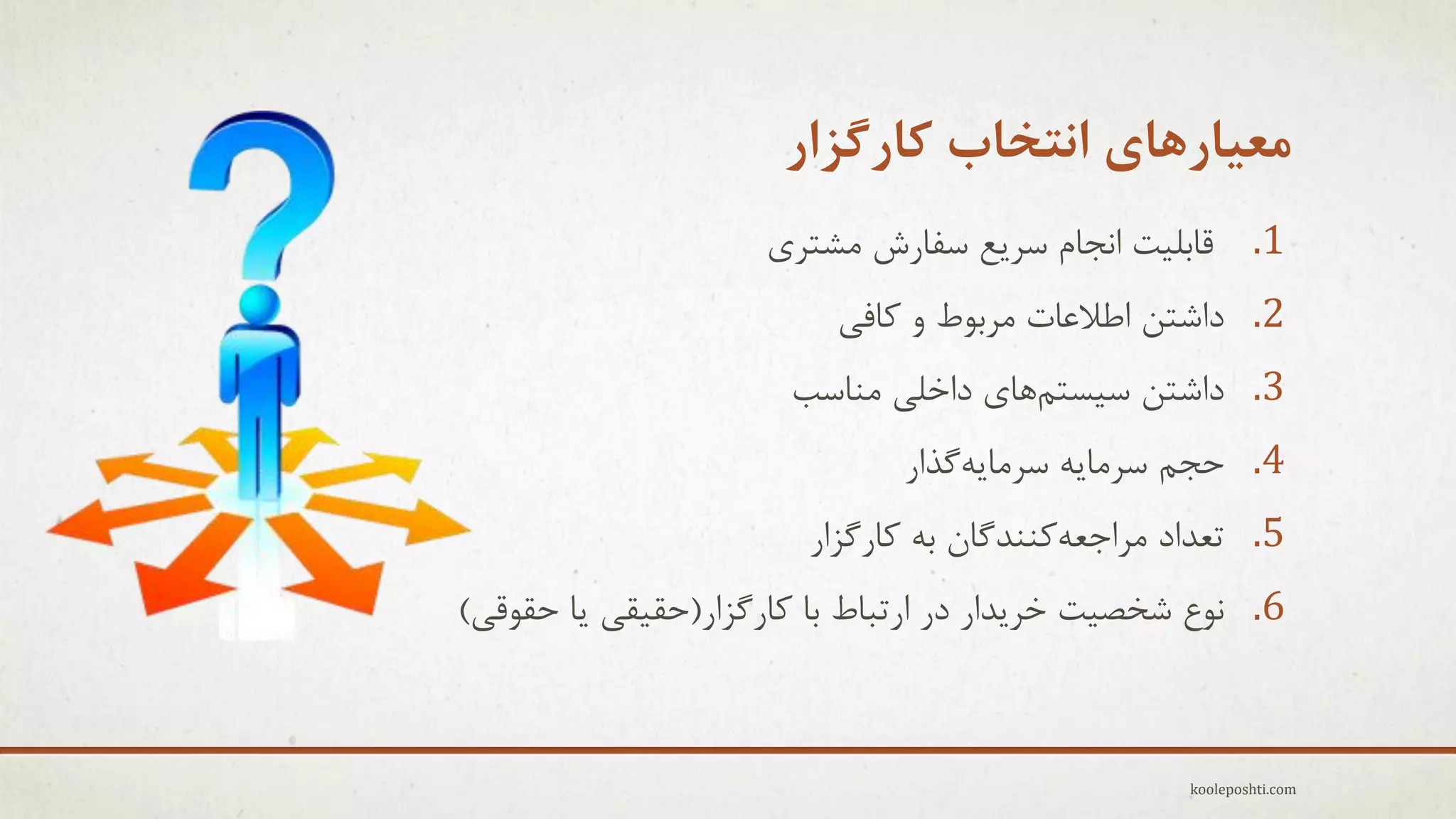 ‫هعیارّای اًتخاب کارگشار‬
‫1. لبثل٘ت اًجبم عزٗغ عفبرػ هؾتزٕ‬
‫2. داؽتي اعالػبت هزثَط ٍ وبفٖ‬
‫3. داؽتي ع٘غتنّبٕ داخلٖ هٌبعت‬

‫4. حجن عزهبِٗ عزهبِٗگذار‬
‫5. تؼذاد هزاجؼِوٌٌذگبى ثِ وبرگشار‬
‫6. ًَع ؽخق٘ت خزٗذار در ارتجبط ثب وبرگشار(حم٘مٖ ٗب حمَلٖ)‬

‫‪kooleposhti.com‬‬

 