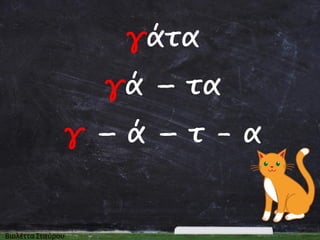 γάτα
γά – τα
γ – ά – τ- α

 