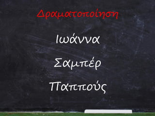 Δραματοποίηση

Ιωάννα
Σαμπέρ
Παππούς

 