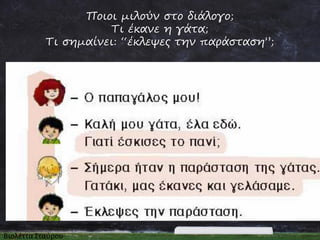 Ποιοι μιλούν στο διάλογο;
Τι έκανε η γάτα;
Τι σημαίνει: “έκλεψες την παράσταση”;

 