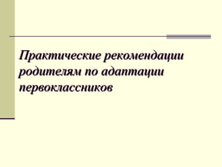 Практические рекомендации
родителям по адаптации
первоклассников

 