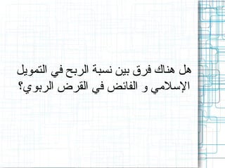 ‫هل هناك فرق بين نسبة الربح في التمويل‬
‫اللسلمي و الفائض في القرض الربوي؟‬

 