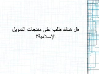 ‫هل هناك طلب على منتجات التمويل‬
‫اللسلمية؟‬

 