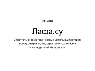 Лафа.су
Строительно-ремонтный рекомендательный портал по
поиску специалистов, строительных заказов и
производителей материалов.

 