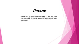 Письмо
Могут четко и логично выражать свои мысли в
письменной форме и подробно освещать свои
взгляды.

 