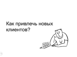 Как привлечь новых
клиентов?

3

 