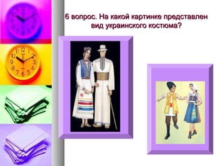 6 вопрос. На какой картинке представлен
вид украинского костюма?

 