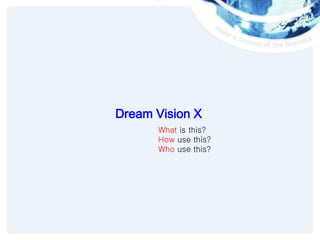 Dream Vision X
What is this?
How use this?
Who use this?

 