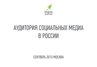 АУДИТОРИЯ СОЦИАЛЬНЫХ МЕДИА
В РОССИИ
СЕНТЯБРЬ 2013 МОСКВА

 