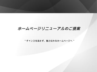 ホームページリニューアルのご提案
“ チャンスを逃さず、魅力伝わるホームページへ ”

 