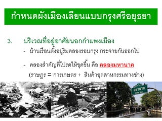 กาหนดผังเมืองเลียนแบบกรุ งศรี อยุธยา
3.

บริเวณที่อยู่อาศัยนอกกาแพงเมือง
- บ้ านเรื อนตังอยูริมคลองรอบกรุง กระจายกันออกไป
้ ่
- คลองสาคัญที่โปรดให้ ขดขึ ้น คือ คลองมหานาค
ุ
(ราษฎร = การเกษตร + สินค้ าอุตสาหกรรมทางช่าง)

 