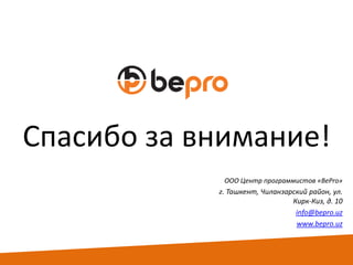 Спасибо за внимание!
ООО Центр программистов «BePro»

г. Ташкент, Чиланзарский район, ул.
Кирк-Киз, д. 10
info@bepro.uz
www.bepro.uz

 
