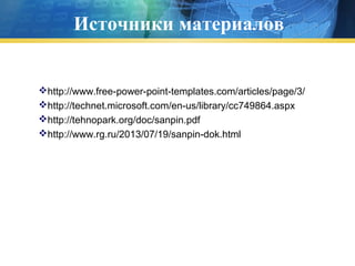 Источники материалов

http://www.free-power-point-templates.com/articles/page/3/
http://technet.microsoft.com/en-us/library/cc749864.aspx
http://tehnopark.org/doc/sanpin.pdf
http://www.rg.ru/2013/07/19/sanpin-dok.html

 
