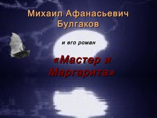 Михаил Афанасьевич
Булгаков
и его роман

«Мастер и
Маргарита»

 