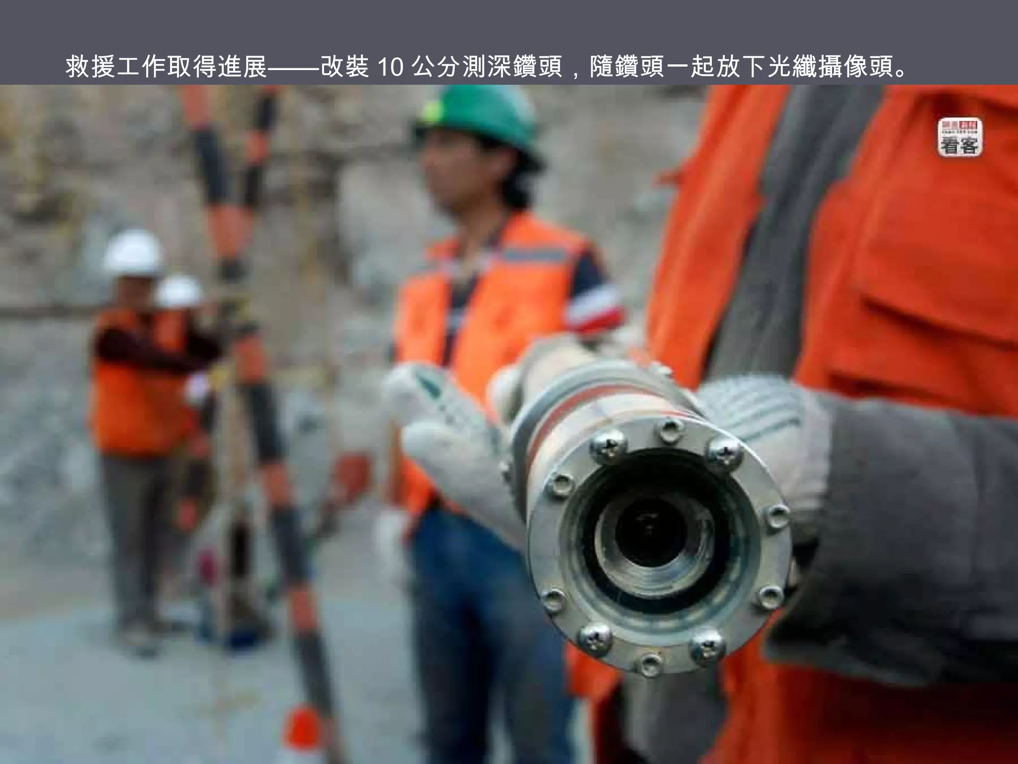 救援工作取得進展——改裝 10 公分測深鑽頭，隨鑽頭一起放下光纖攝像頭。

 