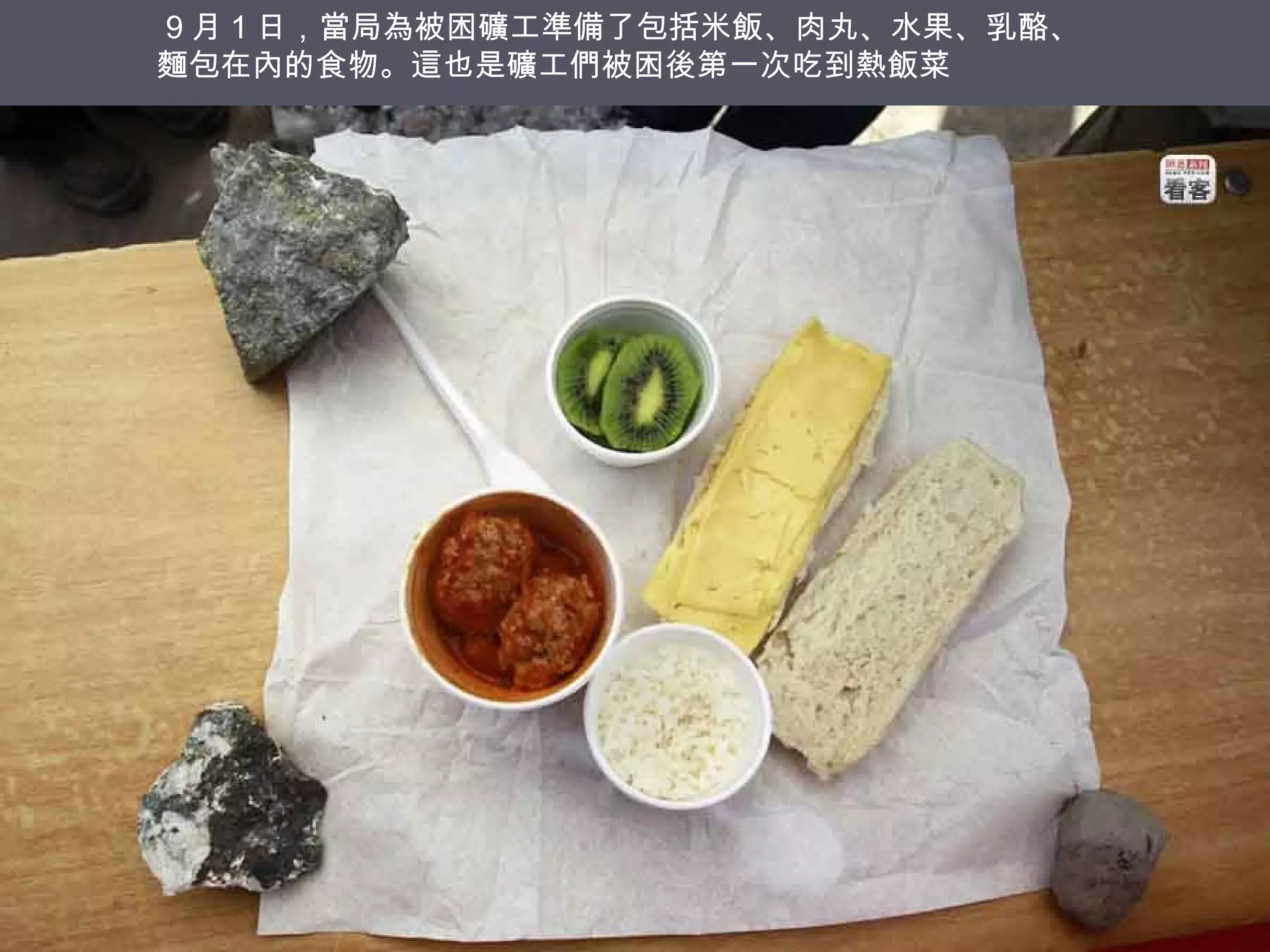 9 月 1 日，當局為被困礦工準備了包括米飯、肉丸、水果、乳酪、
麵包在內的食物。這也是礦工們被困後第一次吃到熱飯菜

 