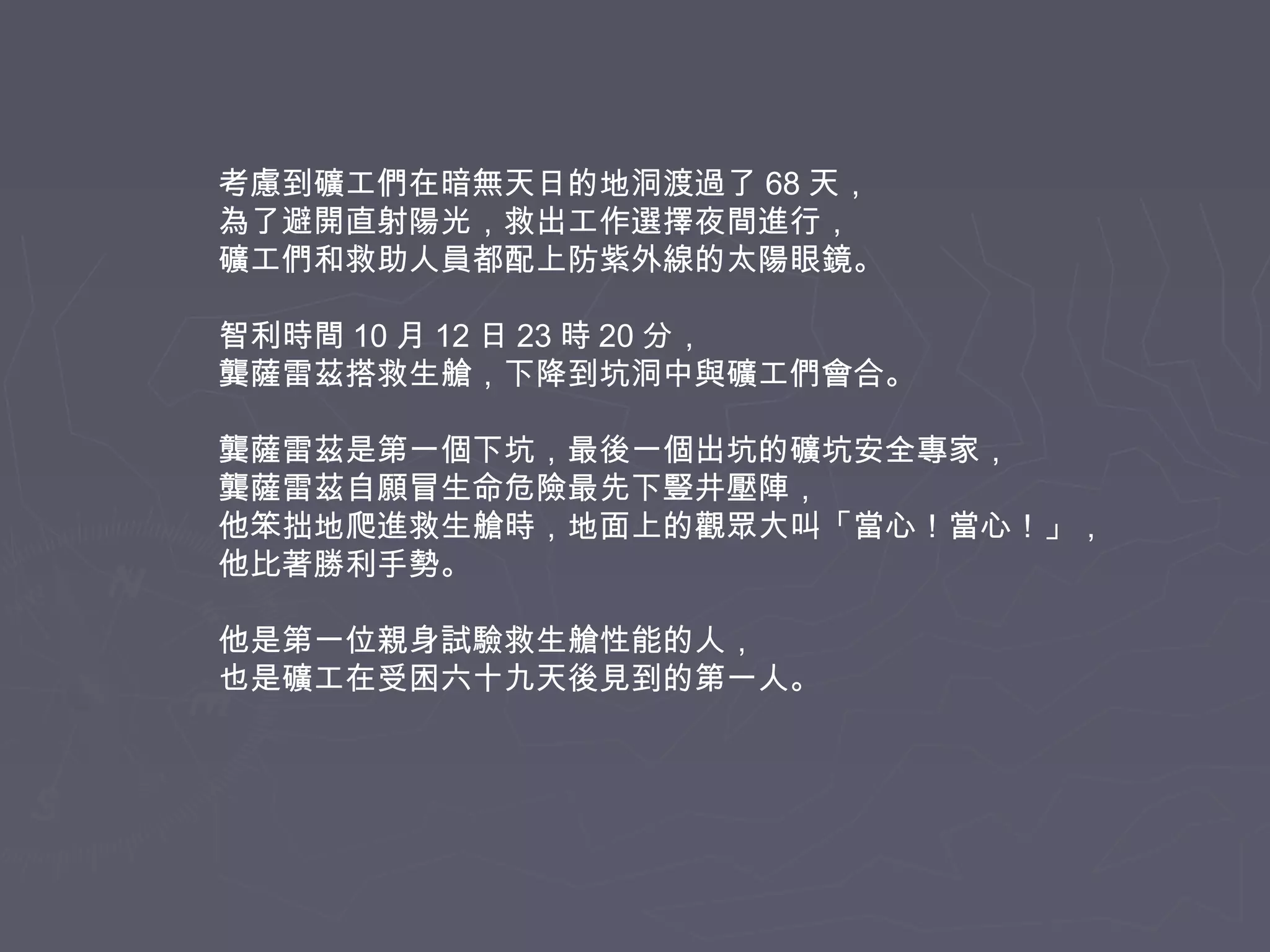 考慮到礦工們在暗無天日的地洞渡過了 68 天，
為了避開直射陽光，救出工作選擇夜間進行，
礦工們和救助人員都配上防紫外線的太陽眼鏡。
智利時間 10 月 12 日 23 時 20 分，
龔薩雷茲搭救生艙，下降到坑洞中與礦工們會合。
龔薩雷茲是第一個下坑，最後一個出坑的礦坑安全專家，
龔薩雷茲自願冒生命危險最先下豎井壓陣，
他笨拙地爬進救生艙時，地面上的觀眾大叫「當心！當心！」，
他比著勝利手勢。
他是第一位親身試驗救生艙性能的人，
也是礦工在受困六十九天後見到的第一人。

 