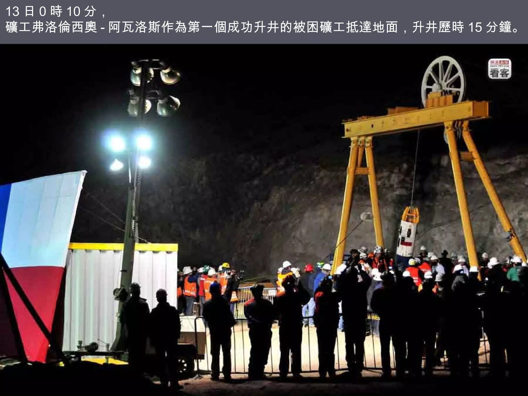 13 日 0 時 10 分，
礦工弗洛倫西奧 - 阿瓦洛斯作為第一個成功升井的被困礦工抵達地面，升井歷時 15 分鐘。

 