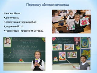 інноваційним;
діалоговим;
самостійній і творчій роботі;
дидактичній грі;
тренінговим і проектним методам.

 