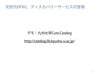 次世代OPAC，ディスカバリーサービスの登場

デモ：九州大学Cute.Catalog
http://catalog.lib.kyushu-u.ac.jp/

11

 