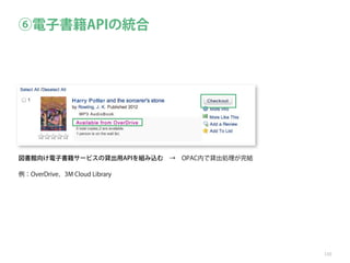 ⑥電子書籍APIの統合

図書館向け電子書籍サービスの貸出用APIを組み込む → OPAC内で貸出処理が完結
例：OverDrive，3M Cloud Library

110

 