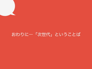 おわりに―「次世代」ということば

 