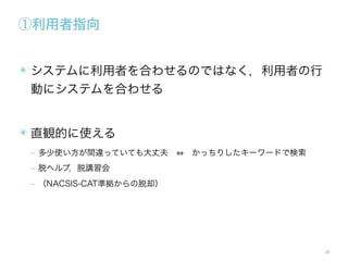 ①利用者指向
✴ システムに利用者を合わせるのではなく，利用者の行
動にシステムを合わせる

✴ 直観的に使える
‒ 多少使い方が間違っていても大丈夫   かっちりしたキーワードで検索
‒ 脱ヘルプ，脱講習会
‒ （NACSIS-CAT準拠からの脱却）

28

 