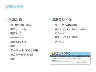 ②統合検索
✴ 検索対象

✴ 検索のしくみ

‒ 冊子体の図書・雑誌

-

リアルタイム横断検索

‒ 電子ジャーナル

-

事前インデクス（業者）＝統合イ
ンデクス

‒ データベース

-

事前インデクス（自前）

‒ 機関リポジトリ

-

タブ式UI

‒ 電子ブック

‒ 論文
‒ データベース（とその中身）
‒ 書店（Amazon.co.jp）
‒ etc.

30

 