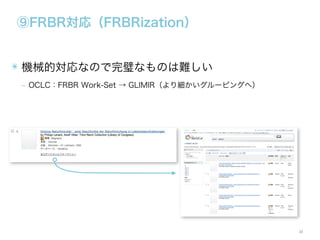 ⑨FRBR対応（FRBRization）

✴ 機械的対応なので完璧なものは難しい
‒ OCLC：FRBR Work-Set → GLIMIR（より細かいグルーピングへ）

38

 
