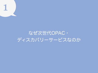 1
なぜ次世代OPAC・
ディスカバリーサービスなのか

 