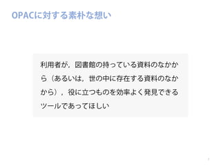 OPACに対する素朴な想い

利用者が，図書館の持っている資料のなかか
ら（あるいは，世の中に存在する資料のなか
から），役に立つものを効率よく発見できる
ツールであってほしい

7

 