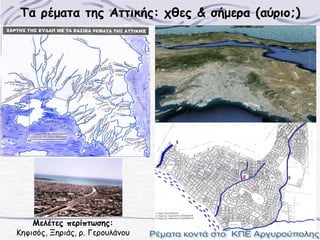 Τα ρέματα της Αττικής: χθες & σήμερα (αύριο;)

Μελέτες περίπτωσης:
Κηφισός, Ξηριάς, ρ. Γερουλάνου

 