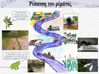 - Πω πω! Πάλι
πέταξαν γύρω μου
πλαστικά μπουκάλια
και κουτάκια.

- Τι κατάσταση κι αυτή … με τον
ευτροφισμό των νερών ούτε ένα
μπάνιο δεν μπορώ να απολαύσω.

 