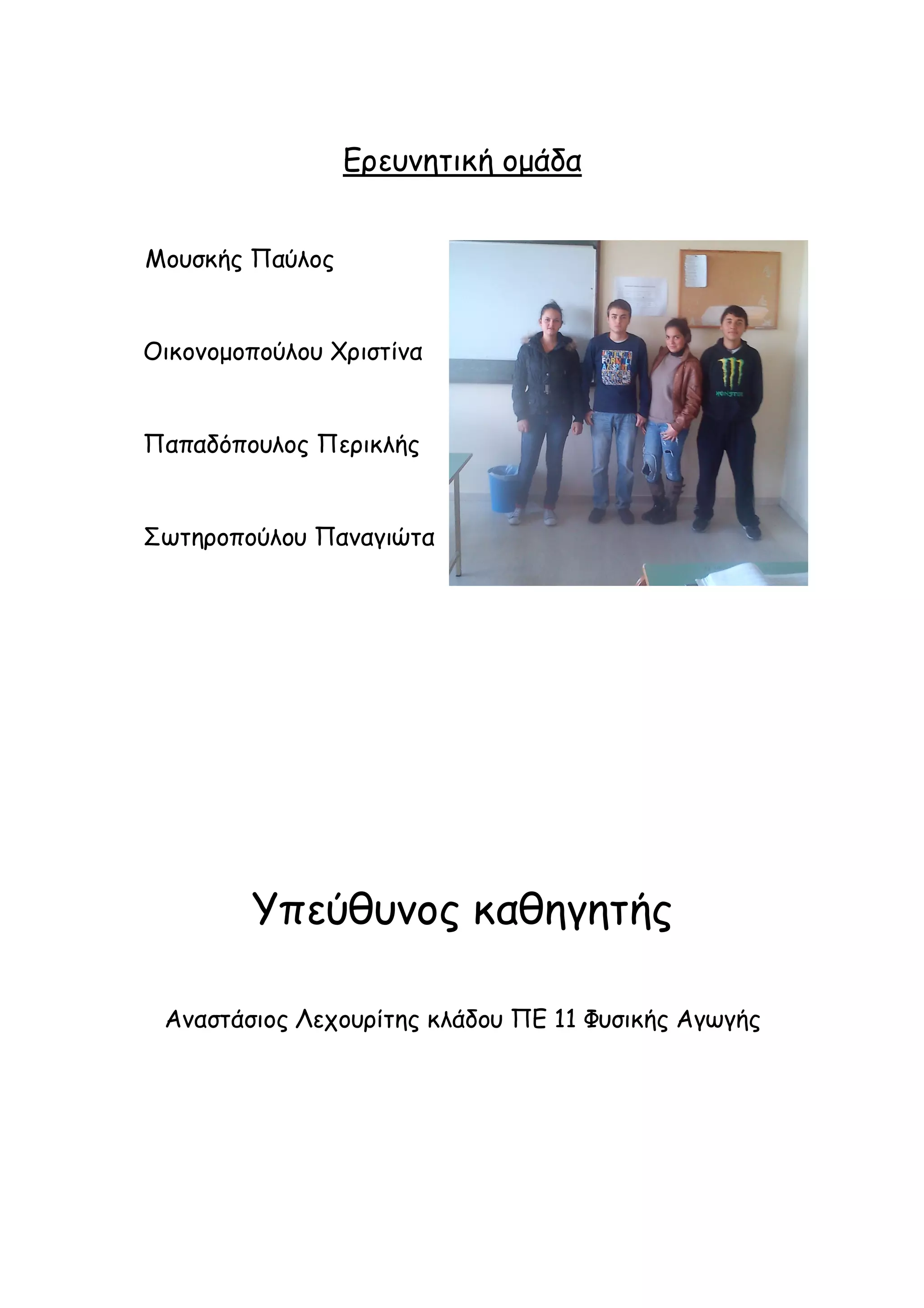 Ερευνητική ομάδα
Μουσκής Παύλος

Οικονομοπούλου Χριστίνα

Παπαδόπουλος Περικλής

Σωτηροπούλου Παναγιώτα

Υπεύθυνος καθηγητής
Αναστάσιος Λεχουρίτης κλάδου ΠΕ 11 Φυσικής Αγωγής

 