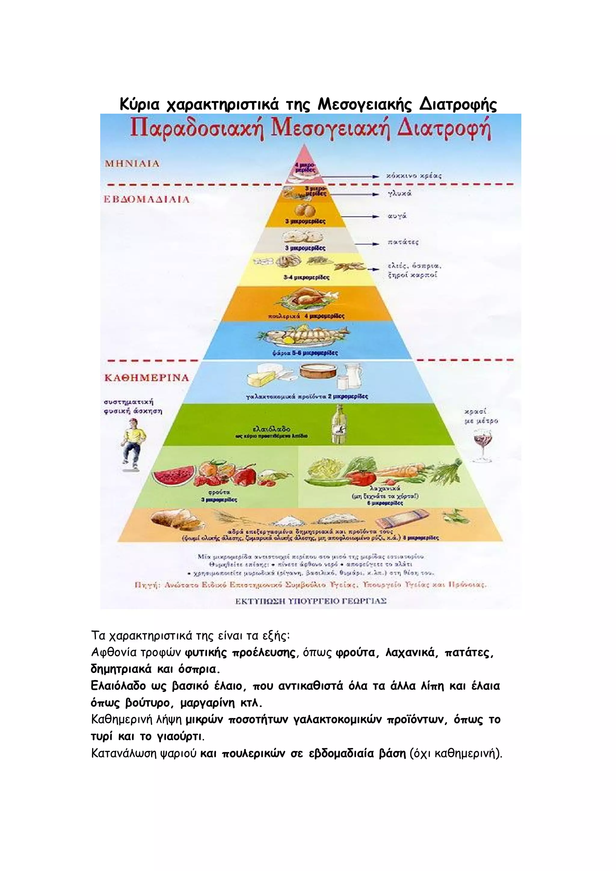 Κύρια χαρακτηριστικά της Μεσογειακής Διατροφής

Τα χαρακτηριστικά της είναι τα εξής:
Αφθονία τροφών φυτικής προέλευσης, όπως φρούτα, λαχανικά, πατάτες,
δημητριακά και όσπρια.
Ελαιόλαδο ως βασικό έλαιο, που αντικαθιστά όλα τα άλλα λίπη και έλαια
όπως βούτυρο, μαργαρίνη κτλ.
Καθημερινή λήψη μικρών ποσοτήτων γαλακτοκομικών προϊόντων, όπως το
τυρί και το γιαούρτι.
Κατανάλωση ψαριού και πουλερικών σε εβδομαδιαία βάση (όχι καθημερινή).

 