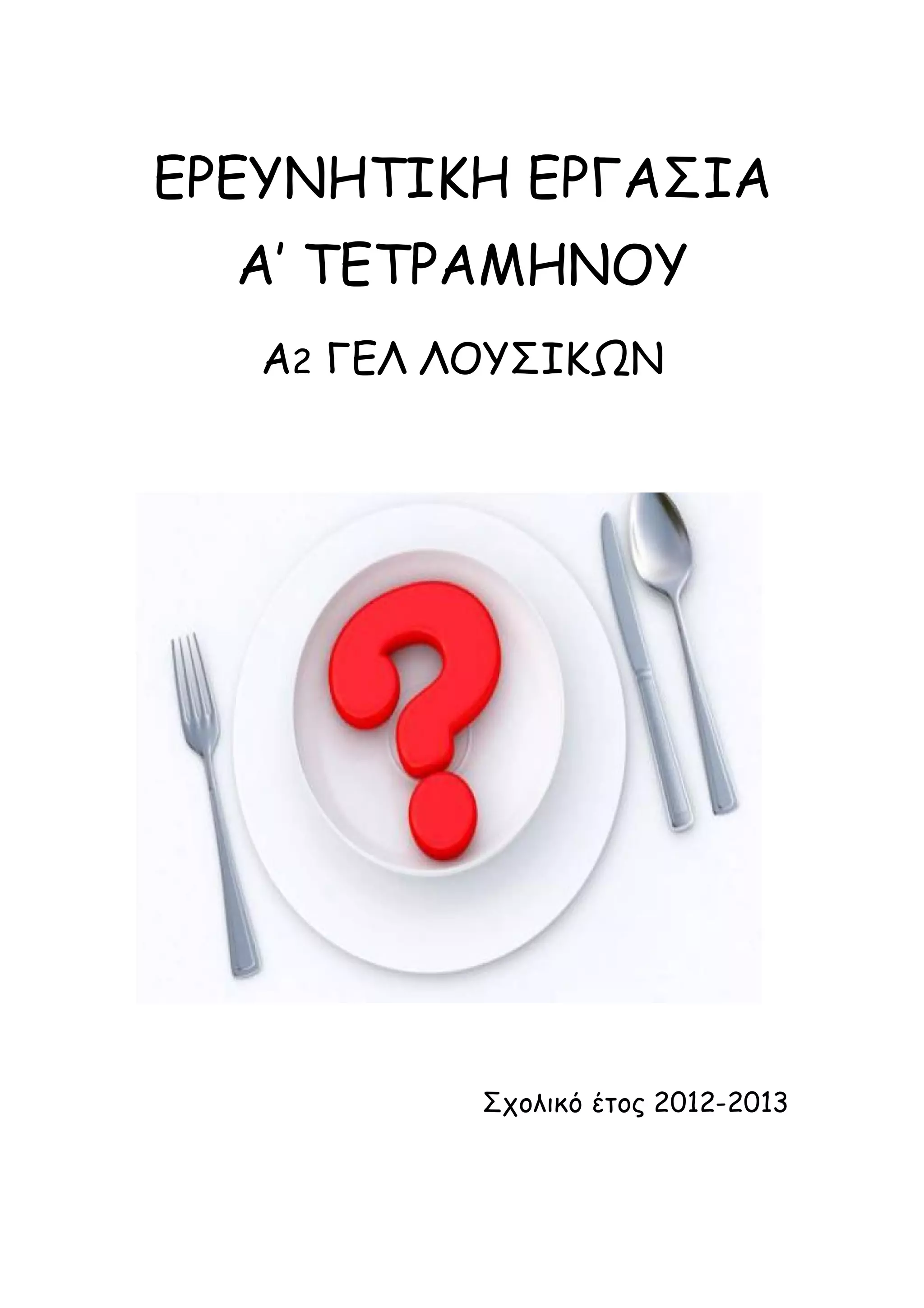 ΕΡΕΥΝΗΤΙΚΗ ΕΡΓΑΣΙΑ
Α’ ΤΕΤΡΑΜΗΝΟΥ
Α2 ΓΕΛ ΛΟΥΣΙΚΩΝ

Σχολικό έτος 2012-2013

 
