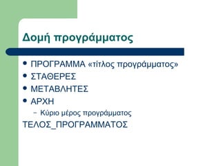 Δομή προγράμματος
 ΠΡΟΓΡΑΜΜΑ

«τίτλος προγράμματος»

 ΣΤΑΘΕΡΕΣ
 ΜΕΤΑΒΛΗΤΕΣ
 ΑΡΧΗ
–

Κύριο μέρος προγράμματος

ΤΕΛΟΣ_ΠΡΟΓΡΑΜΜΑΤΟΣ

 