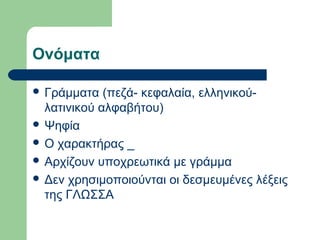 Ονόματα
 Γράμματα

(πεζά- κεφαλαία, ελληνικούλατινικού αλφαβήτου)
 Ψηφία
 Ο χαρακτήρας _
 Αρχίζουν υποχρεωτικά με γράμμα
 Δεν χρησιμοποιούνται οι δεσμευμένες λέξεις
της ΓΛΩΣΣΑ

 