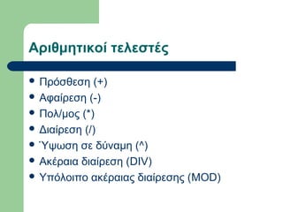Αριθμητικοί τελεστές
 Πρόσθεση

(+)
 Αφαίρεση (-)
 Πολ/μος (*)
 Διαίρεση (/)
 Ύψωση σε δύναμη (^)
 Ακέραια διαίρεση (DIV)
 Υπόλοιπο ακέραιας διαίρεσης (MOD)

 