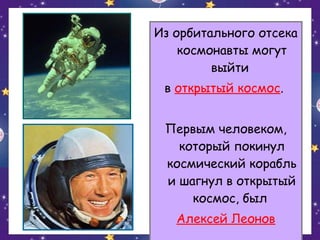 Из орбитального отсека
космонавты могут
выйти
в открытый космос.
Первым человеком,
который покинул
космический корабль
и шагнул в открытый
космос, был
Алексей Леонов

 