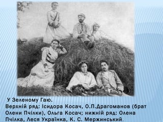 У Зеленому Гаю.
Верхній ряд: Ісидора Косач, О.П.Драгоманов (брат
Олени Пчілки), Ольга Косач; нижній ряд: Олена
Пчілка, Леся Українка, К. С. Мержинський .

 