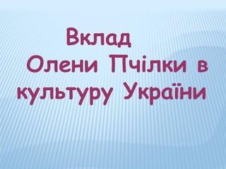 Вклад
Олени Пчілки в
культуру України

 
