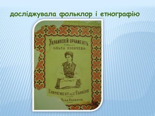 досліджувала фольклор і етнографію

 